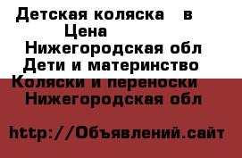 Детская коляска 3 в 1 › Цена ­ 4 000 - Нижегородская обл. Дети и материнство » Коляски и переноски   . Нижегородская обл.